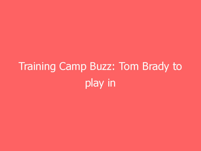 Training Camp Buzz: Tom Brady to play in Buccaneers’ preseason opener