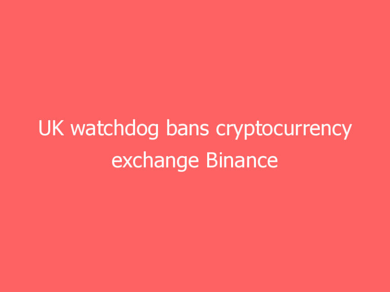 UK watchdog bans cryptocurrency exchange Binance