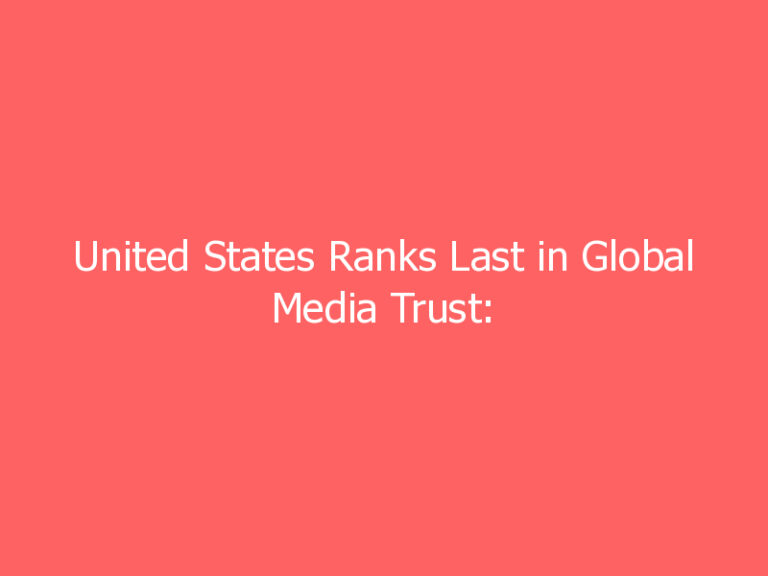 United States Ranks Last in Global Media Trust: Report