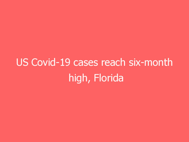 US Covid-19 cases reach six-month high, Florida grapples with surge