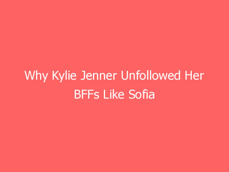 Why Kylie Jenner Unfollowed Her BFFs Like Sofia Richie On Instagram: It’s Part Of A ‘Bigger Plan’