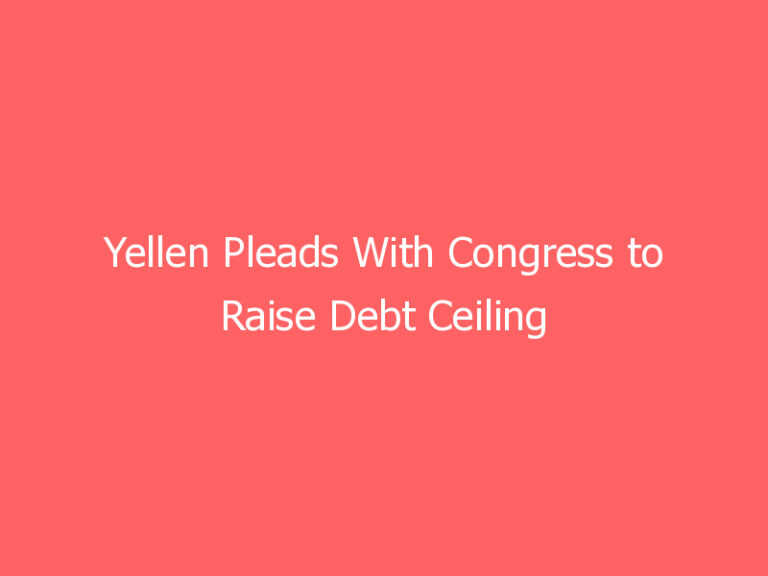 Yellen Pleads With Congress to Raise Debt Ceiling or Risk ‘Unthinkable’ Default