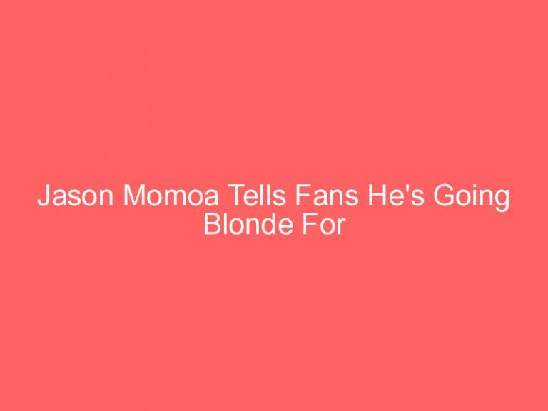 Jason Momoa Tells Fans He’s Going Blonde For ‘Aquaman 2’!