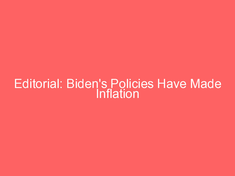 Editorial: Biden’s Policies Have Made Inflation Soar