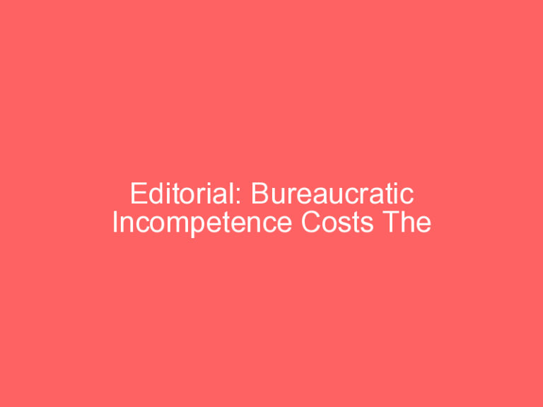 Editorial: Bureaucratic Incompetence Costs The Taxpayers